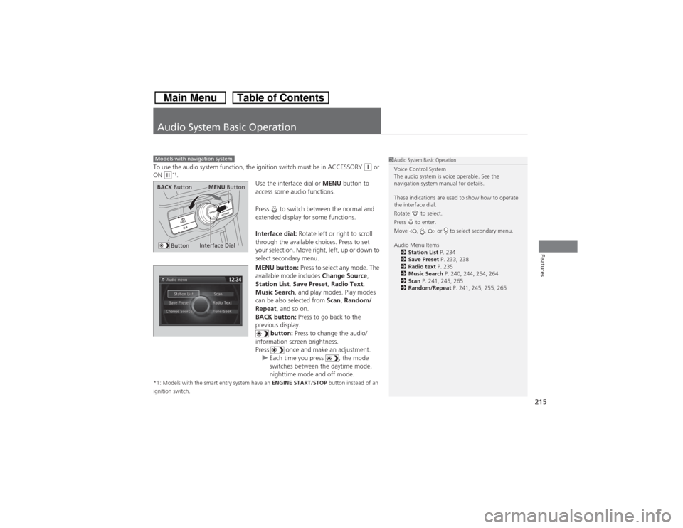 HONDA CROSSTOUR 2014 1.G Owners Manual 215Features
Audio System Basic OperationTo use the audio system function, the ignition switch must be in ACCESSORY 
(q or 
ON 
(w*1.
Use the interface dial or MENU button to 
access some audio functio