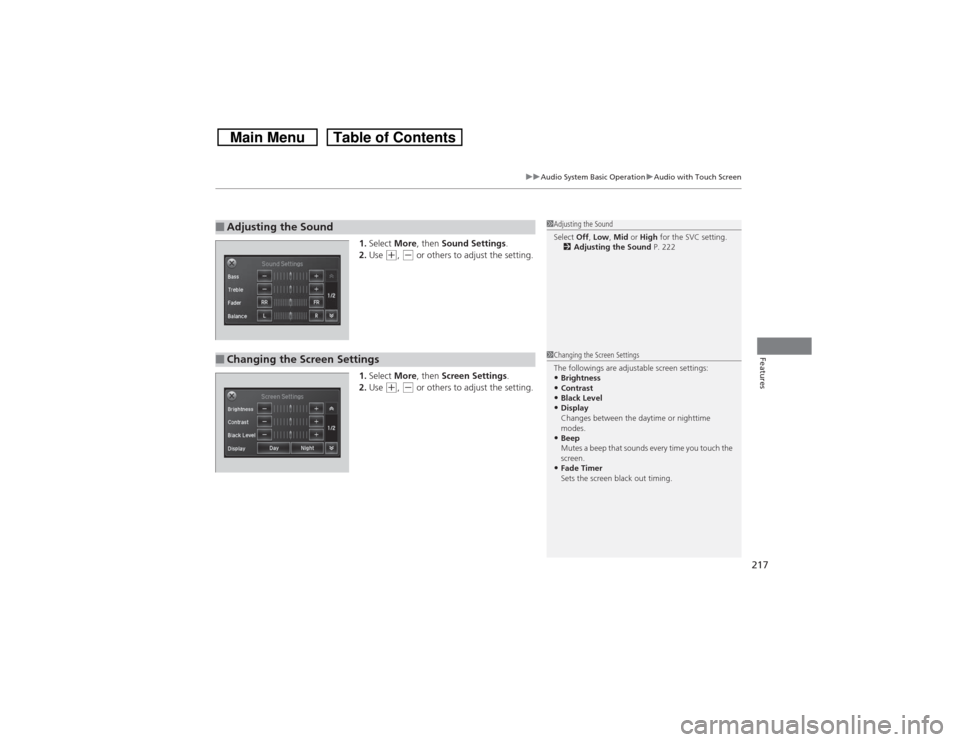 HONDA CROSSTOUR 2014 1.G Owners Manual 217
uuAudio System Basic OperationuAudio with Touch Screen
Features
1.Select More, then Sound Settings.
2.Use 
(+, (- or others to adjust the setting.
1.Select More, then Screen Settings.
2.Use 
(+, (