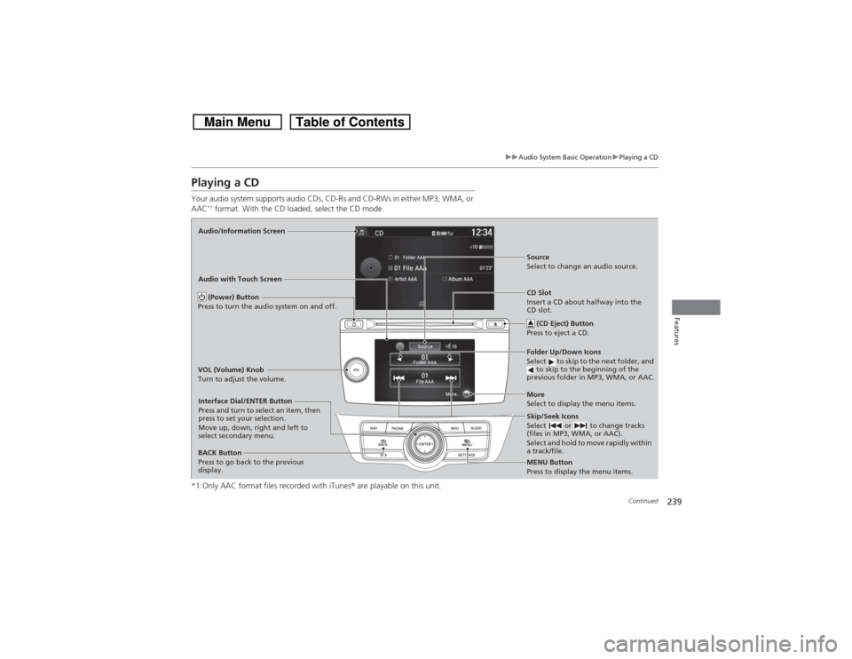 HONDA CROSSTOUR 2014 1.G Owners Manual 239
uuAudio System Basic OperationuPlaying a CD
Continued
Features
Playing a CDYour audio system supports audio CDs, CD-Rs and CD-RWs in either MP3, WMA, or
AAC
*1 format. With the CD loaded, select HONDA CROSSTOUR 2014 1.G Owners Manual 239
uuAudio System Basic OperationuPlaying a CD
Continued
Features
Playing a CDYour audio system supports audio CDs, CD-Rs and CD-RWs in either MP3, WMA, or
AAC
*1 format. With the CD loaded, select