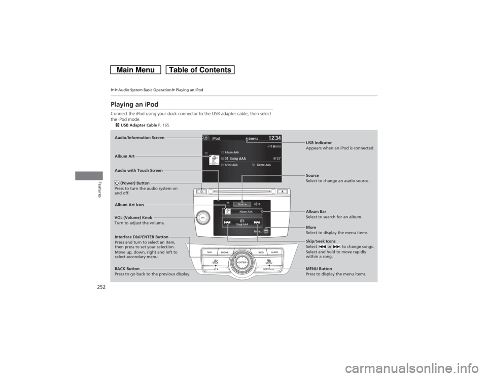 HONDA CROSSTOUR 2014 1.G Owners Manual 252
uuAudio System Basic OperationuPlaying an iPod
Features
Playing an iPodConnect the iPod using your dock connector to the USB adapter cable, then select 
the iPod mode.2USB Adapter Cable P. 165Audi