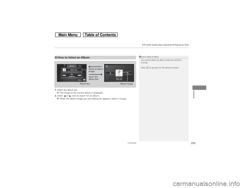 HONDA CROSSTOUR 2014 1.G Owners Manual Continued
253
uuAudio System Basic OperationuPlaying an iPod
Features
1.Select the album bar.
uThe image of the current album is displayed.
2.Select   or   icon to search for an album.
uWhen the album