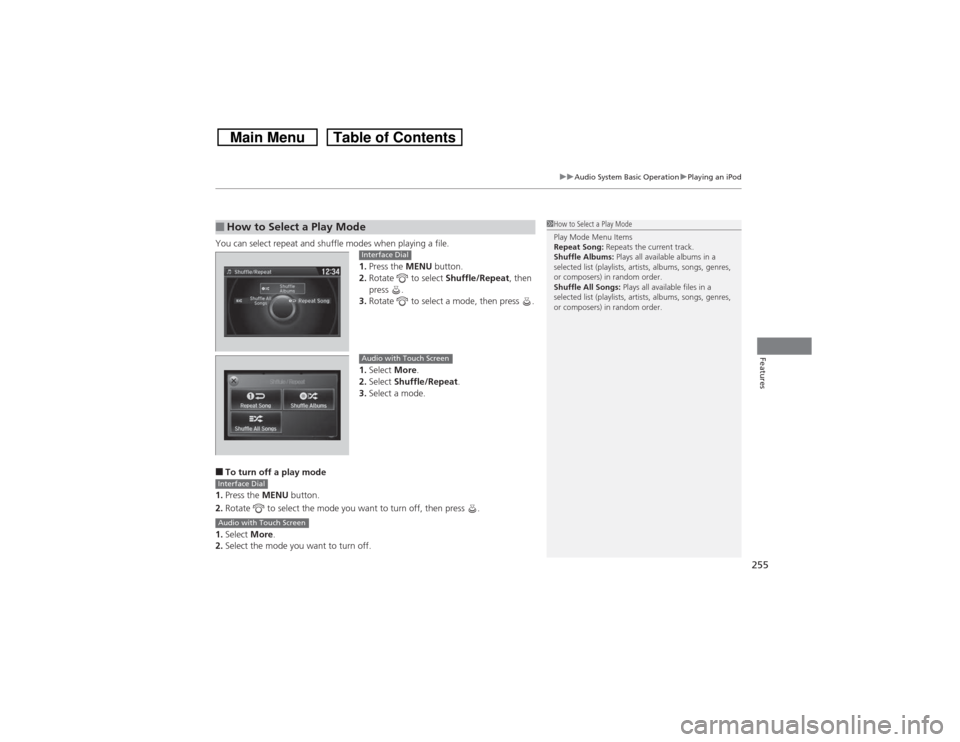 HONDA CROSSTOUR 2014 1.G Owners Manual 255
uuAudio System Basic OperationuPlaying an iPod
Features
You can select repeat and shuffle modes when playing a file.
1.Press the MENU button.
2.Rotate   to select Shuffle/Repeat, then 
press .
3.R