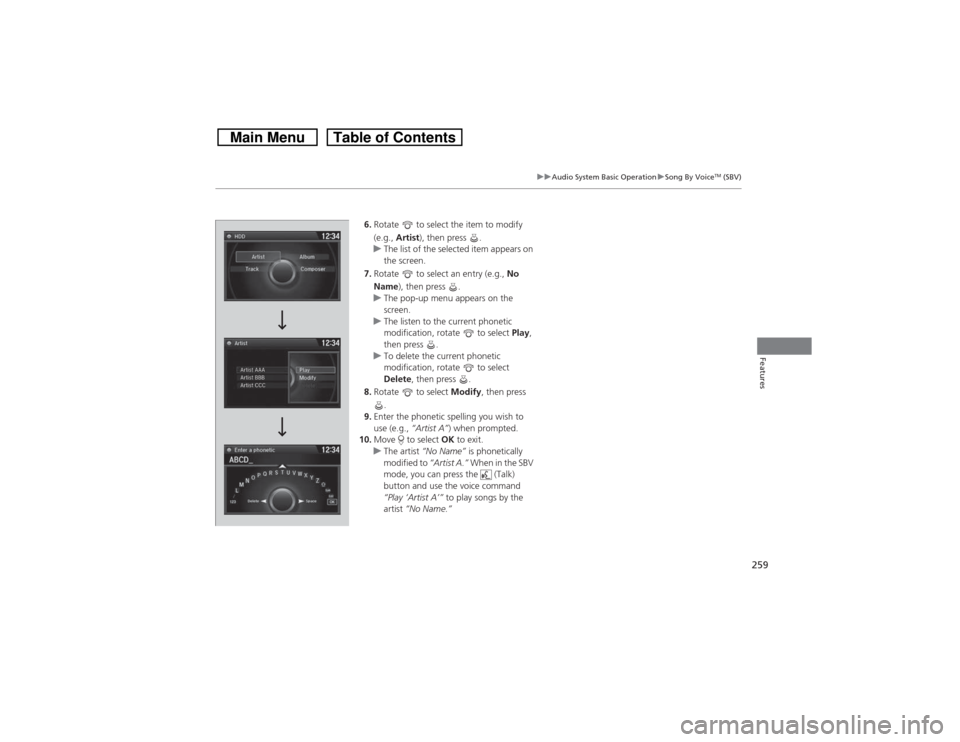 HONDA CROSSTOUR 2014 1.G Owners Manual 259
uuAudio System Basic OperationuSong By Voice
TM (SBV)
Features
6.Rotate   to select the item to modify 
(e.g., Artist), then press  .
uThe list of the selected item appears on 
the screen.
7.Rotat