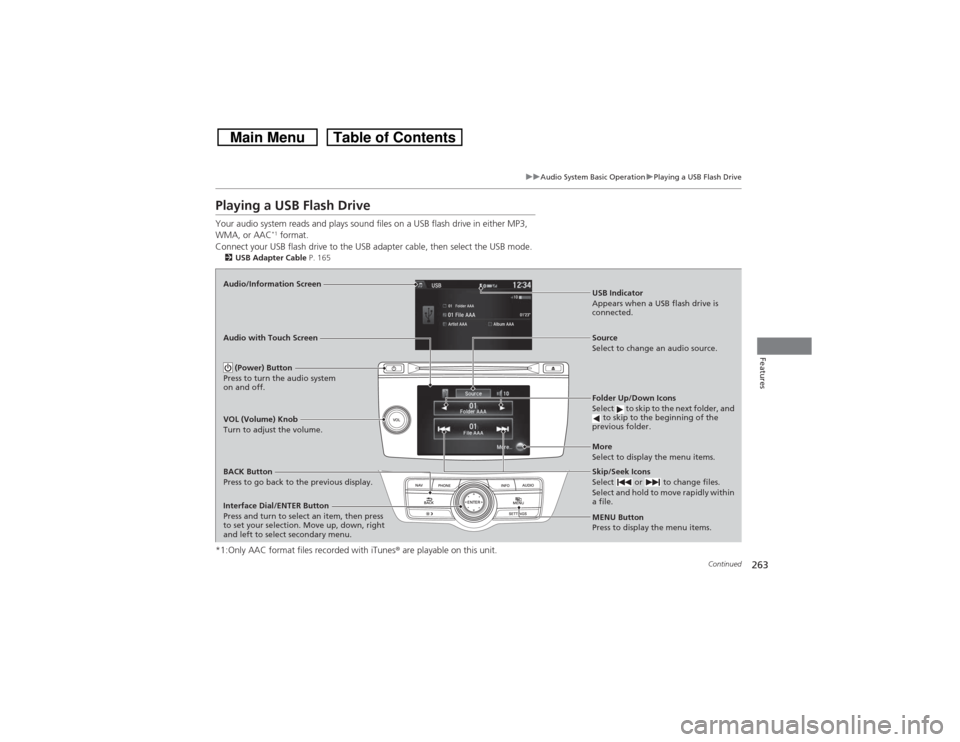 HONDA CROSSTOUR 2014 1.G Owners Manual 263
uuAudio System Basic OperationuPlaying a USB Flash Drive
Continued
Features
Playing a USB Flash DriveYour audio system reads and plays sound files on a USB flash drive in either MP3, 
WMA, or AAC
