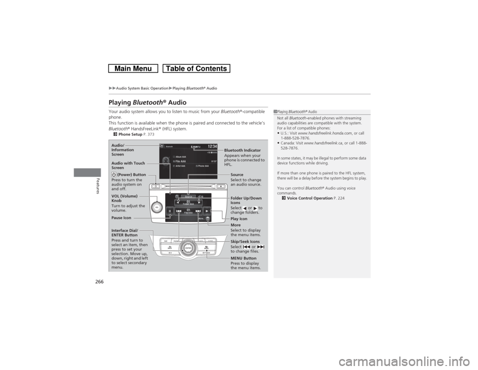 HONDA CROSSTOUR 2014 1.G Owners Manual 266
uuAudio System Basic OperationuPlaying Bluetooth® Audio
Features
Playing Bluetooth® AudioYour audio system allows you to listen to music from your Bluetooth®-compatible 
phone.
This function is