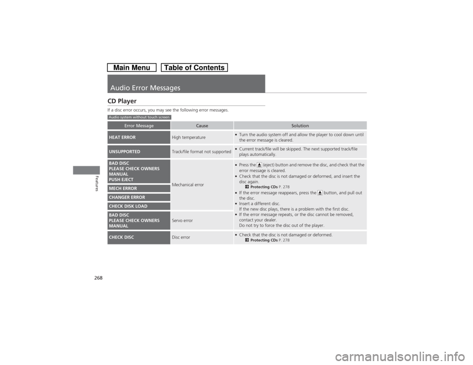 HONDA CROSSTOUR 2014 1.G Owners Manual 268Features
Audio Error MessagesCD PlayerIf a disc error occurs, you may see the following error messages.
Error Message
Cause
Solution
HEAT ERROR
High temperature
●Turn the audio system off and all