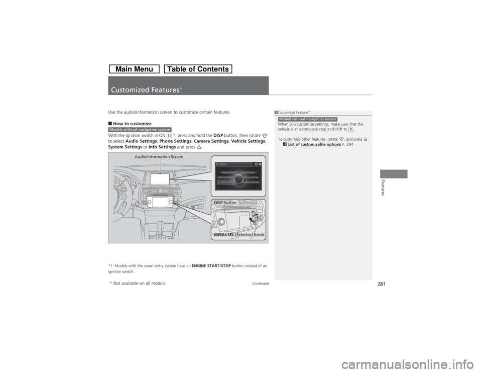 HONDA CROSSTOUR 2014 1.G Owners Manual 281
Continued
Features
Customized Features
*
Use the audio/information screen to customize certain features.■How to customize
With the ignition switch in ON 
(w*1, press and hold the DISP button, th