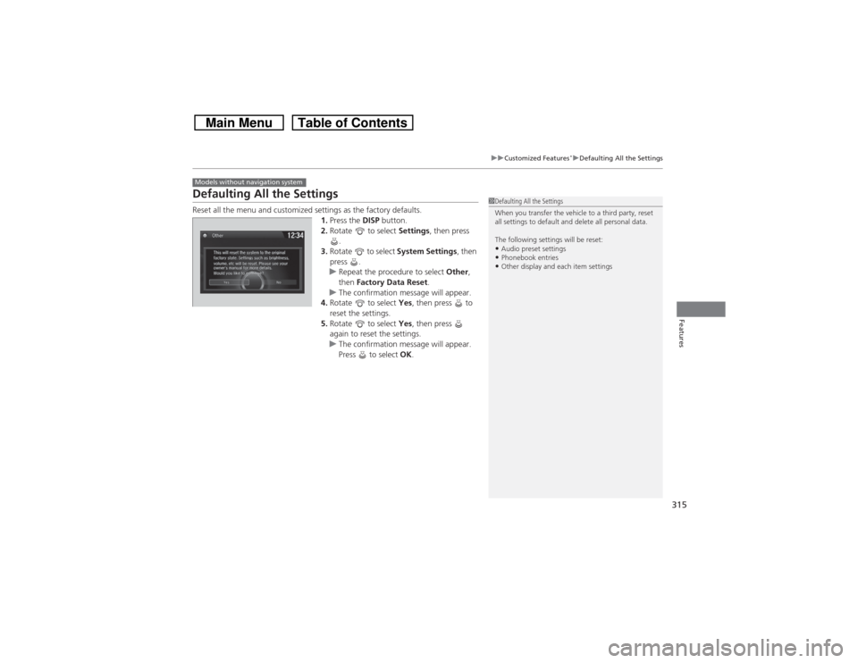 HONDA CROSSTOUR 2014 1.G Owners Manual 315
uuCustomized Features
*uDefaulting All the Settings
Features
Defaulting All the SettingsReset all the menu and customized settings as the factory defaults.
1.Press the DISP button.
2.Rotate to s HONDA CROSSTOUR 2014 1.G Owners Manual 315
uuCustomized Features
*uDefaulting All the Settings
Features
Defaulting All the SettingsReset all the menu and customized settings as the factory defaults.
1.Press the DISP button.
2.Rotate to s