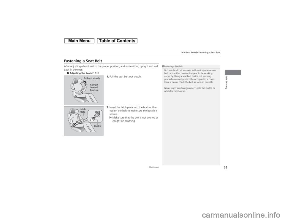 HONDA CROSSTOUR 2014 1.G Owners Guide 35
uuSeat BeltsuFastening a Seat Belt
Continued
Safe Driving
Fastening a Seat BeltAfter adjusting a front seat to the proper position, and while sitting upright and well
back in the seat:2Adjusting t HONDA CROSSTOUR 2014 1.G Owners Guide 35
uuSeat BeltsuFastening a Seat Belt
Continued
Safe Driving
Fastening a Seat BeltAfter adjusting a front seat to the proper position, and while sitting upright and well
back in the seat:2Adjusting t