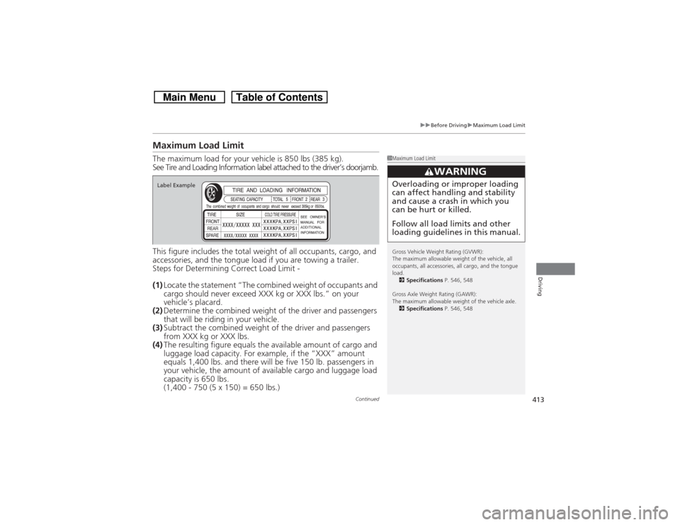 HONDA CROSSTOUR 2014 1.G Owners Manual 413
uuBefore DrivinguMaximum Load Limit
Continued
Driving
Maximum Load LimitThe maximum load for your vehicle is 850 lbs (385 kg).
See Tire and Loading Information label attached to the driver’s doo