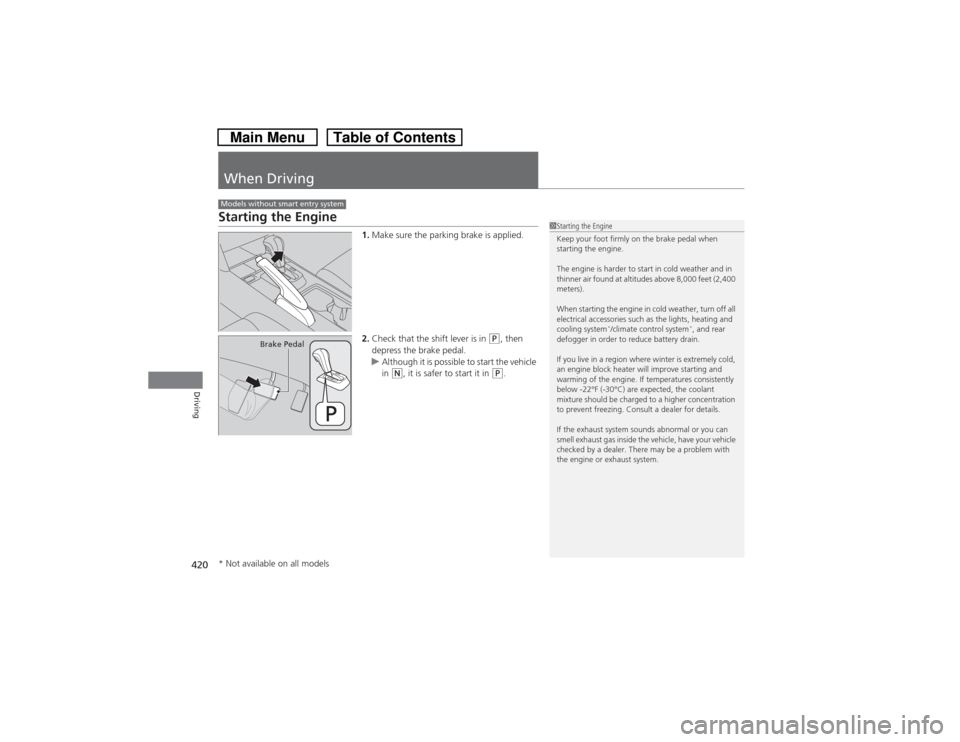 HONDA CROSSTOUR 2014 1.G Owners Manual 420Driving
When DrivingStarting the Engine
1.Make sure the parking brake is applied.
2.Check that the shift lever is in
(P, then
depress the brake pedal.
uAlthough it is possible to start the vehicl HONDA CROSSTOUR 2014 1.G Owners Manual 420Driving
When DrivingStarting the Engine
1.Make sure the parking brake is applied.
2.Check that the shift lever is in
(P, then
depress the brake pedal.
uAlthough it is possible to start the vehicl