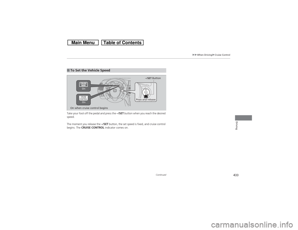 HONDA CROSSTOUR 2014 1.G Owners Manual 433
uuWhen DrivinguCruise Control
Continued
Driving
Take your foot off the pedal and press the –/SET button when you reach the desired
speed.
The moment you release the –/SET button, the set spe HONDA CROSSTOUR 2014 1.G Owners Manual 433
uuWhen DrivinguCruise Control
Continued
Driving
Take your foot off the pedal and press the –/SET button when you reach the desired
speed.
The moment you release the –/SET button, the set spe