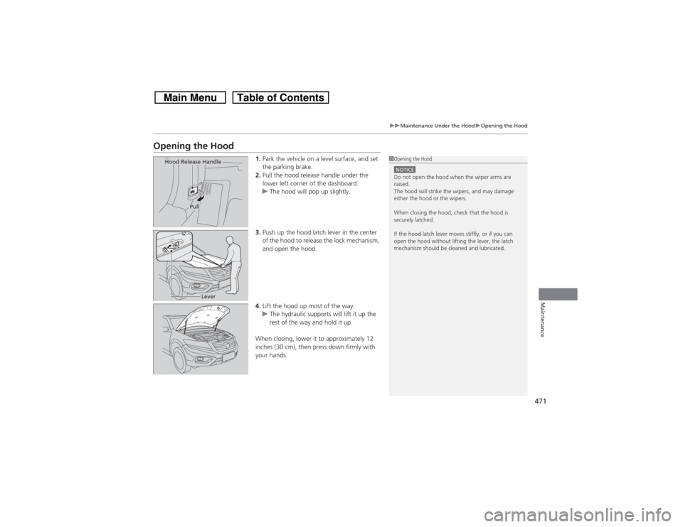 HONDA CROSSTOUR 2014 1.G Owners Manual 471
uuMaintenance Under the HooduOpening the Hood
Maintenance
Opening the Hood
1.Park the vehicle on a level surface, and set
the parking brake.
2.Pull the hood release handle under the
lower left c HONDA CROSSTOUR 2014 1.G Owners Manual 471
uuMaintenance Under the HooduOpening the Hood
Maintenance
Opening the Hood
1.Park the vehicle on a level surface, and set
the parking brake.
2.Pull the hood release handle under the
lower left c