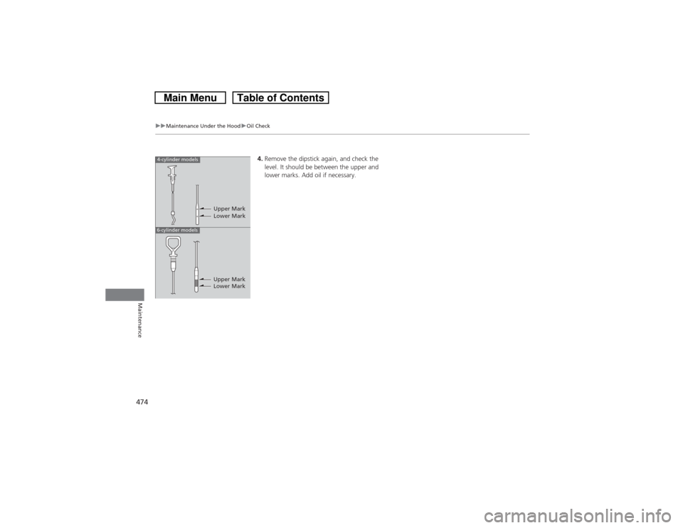 HONDA CROSSTOUR 2014 1.G Owners Manual 474
uuMaintenance Under the HooduOil Check
Maintenance
4.Remove the dipstick again, and check the
level. It should be between the upper and
lower marks. Add oil if necessary.
4-cylinder models6-cyli HONDA CROSSTOUR 2014 1.G Owners Manual 474
uuMaintenance Under the HooduOil Check
Maintenance
4.Remove the dipstick again, and check the
level. It should be between the upper and
lower marks. Add oil if necessary.
4-cylinder models6-cyli