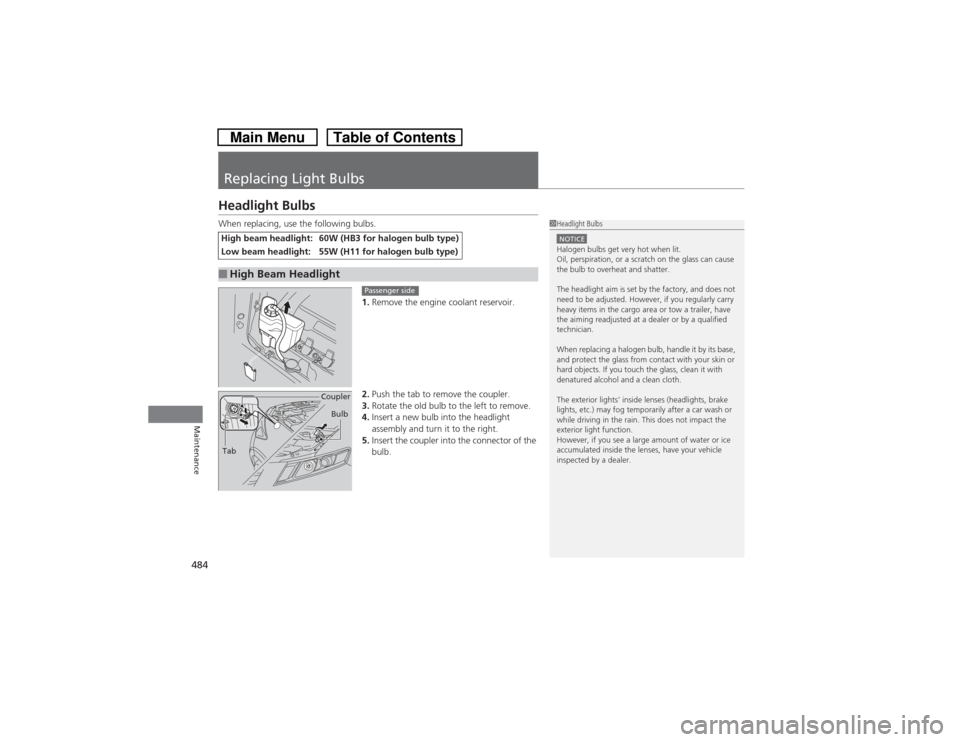 HONDA CROSSTOUR 2014 1.G Owners Manual 484Maintenance
Replacing Light BulbsHeadlight BulbsWhen replacing, use the following bulbs.
1.Remove the engine coolant reservoir.
2.Push the tab to remove the coupler.
3.Rotate the old bulb to the le HONDA CROSSTOUR 2014 1.G Owners Manual 484Maintenance
Replacing Light BulbsHeadlight BulbsWhen replacing, use the following bulbs.
1.Remove the engine coolant reservoir.
2.Push the tab to remove the coupler.
3.Rotate the old bulb to the le