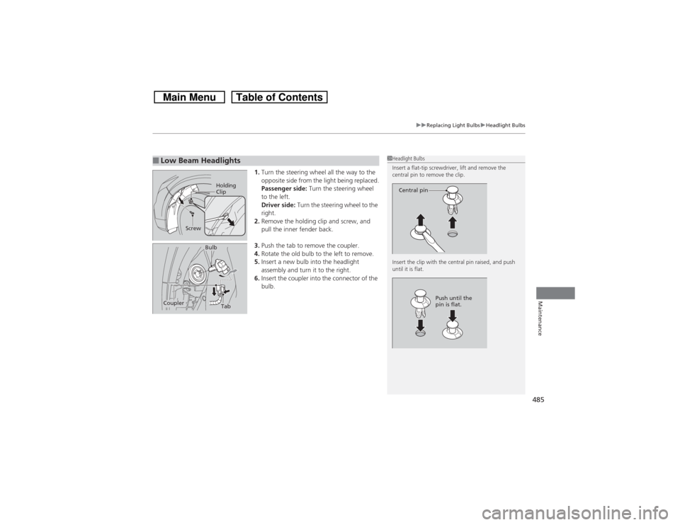 HONDA CROSSTOUR 2014 1.G Owners Manual 485
uuReplacing Light BulbsuHeadlight Bulbs
Maintenance
1.Turn the steering wheel all the way to the
opposite side from the light being replaced.
Passenger side: Turn the steering wheel
to the left. HONDA CROSSTOUR 2014 1.G Owners Manual 485
uuReplacing Light BulbsuHeadlight Bulbs
Maintenance
1.Turn the steering wheel all the way to the
opposite side from the light being replaced.
Passenger side: Turn the steering wheel
to the left.