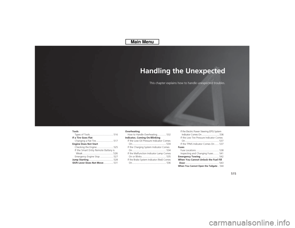 HONDA CROSSTOUR 2014 1.G Owners Manual 515
Handling the Unexpected
This chapter explains how to handle unexpected troubles.
Tools
Types of Tools .................................. 516
If a Tire Goes Flat
Changing a Flat Tire .............. HONDA CROSSTOUR 2014 1.G Owners Manual 515
Handling the Unexpected
This chapter explains how to handle unexpected troubles.
Tools
Types of Tools .................................. 516
If a Tire Goes Flat
Changing a Flat Tire ..............
