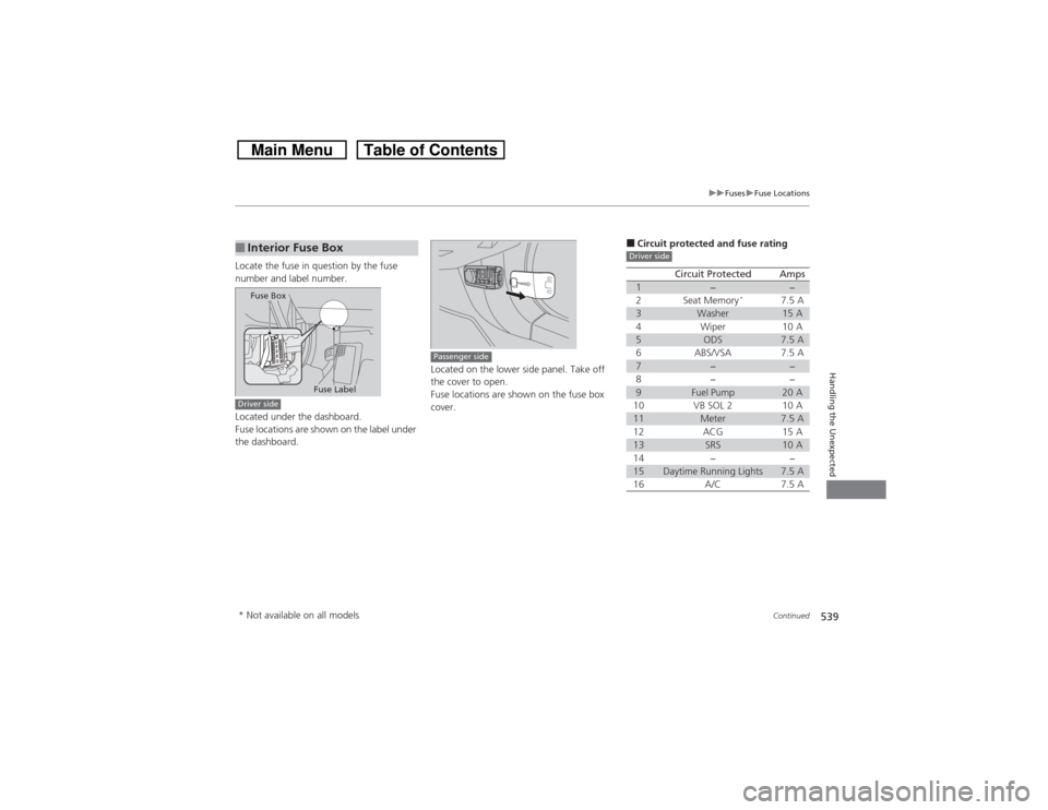HONDA CROSSTOUR 2014 1.G Owners Manual 539
uuFusesuFuse Locations
Continued
Handling the Unexpected
Locate the fuse in question by the fuse
number and label number.
Located under the dashboard.
Fuse locations are shown on the label under HONDA CROSSTOUR 2014 1.G Owners Manual 539
uuFusesuFuse Locations
Continued
Handling the Unexpected
Locate the fuse in question by the fuse
number and label number.
Located under the dashboard.
Fuse locations are shown on the label under