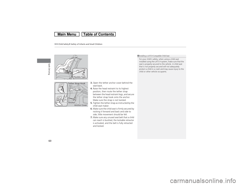 HONDA CROSSTOUR 2014 1.G Repair Manual uuChild SafetyuSafety of Infants and Small Children
60Safe Driving
3.Open the tether anchor cover behind the 
seat-back.
4.Raise the head restraint to its highest 
position, then route the tether stra