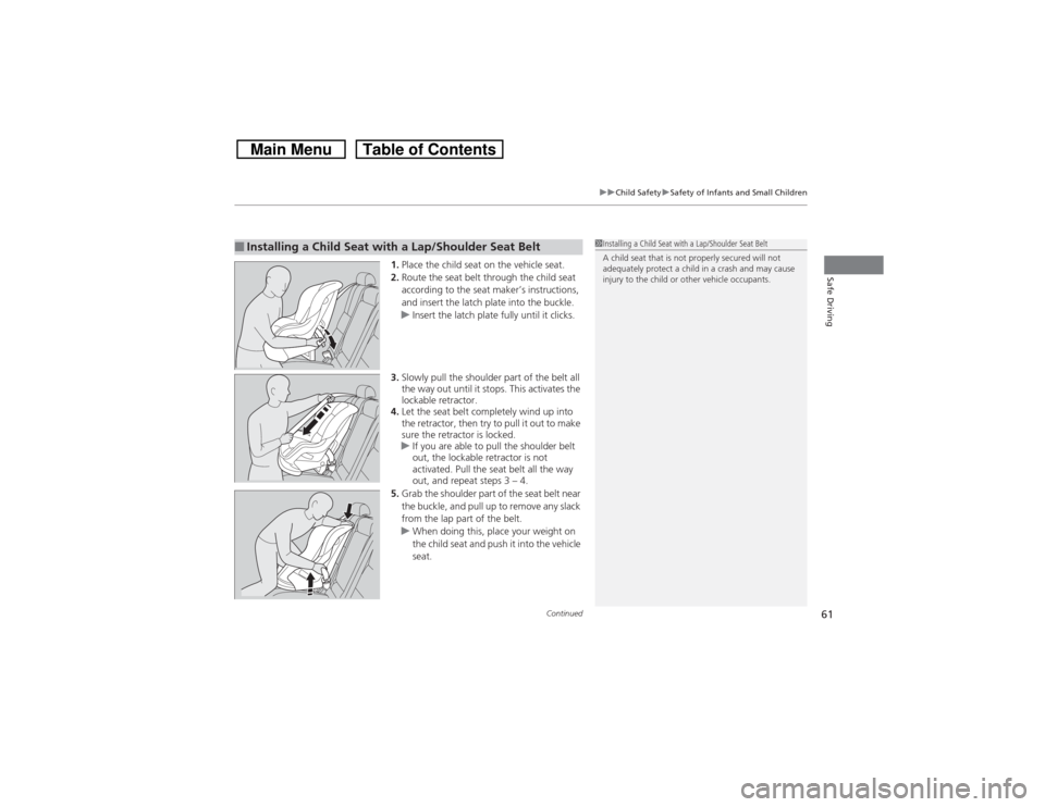 HONDA CROSSTOUR 2014 1.G Repair Manual Continued
61
uuChild SafetyuSafety of Infants and Small Children
Safe Driving
1.Place the child seat on the vehicle seat.
2.Route the seat belt through the child seat 
according to the seat maker’s 