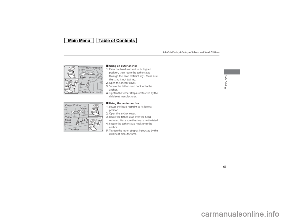HONDA CROSSTOUR 2014 1.G Repair Manual 63
uuChild SafetyuSafety of Infants and Small Children
Safe Driving
■Using an outer anchor
1.Raise the head restraint to its highest 
position, then route the tether strap 
through the head restrain