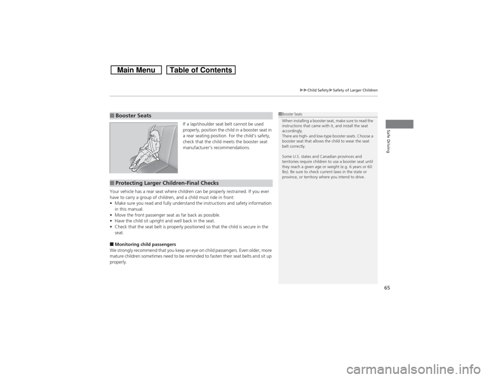 HONDA CROSSTOUR 2014 1.G Repair Manual 65
uuChild SafetyuSafety of Larger Children
Safe Driving
If a lap/shoulder seat belt cannot be used 
properly, position the child in a booster seat in 
a rear seating position. For the child’s safet