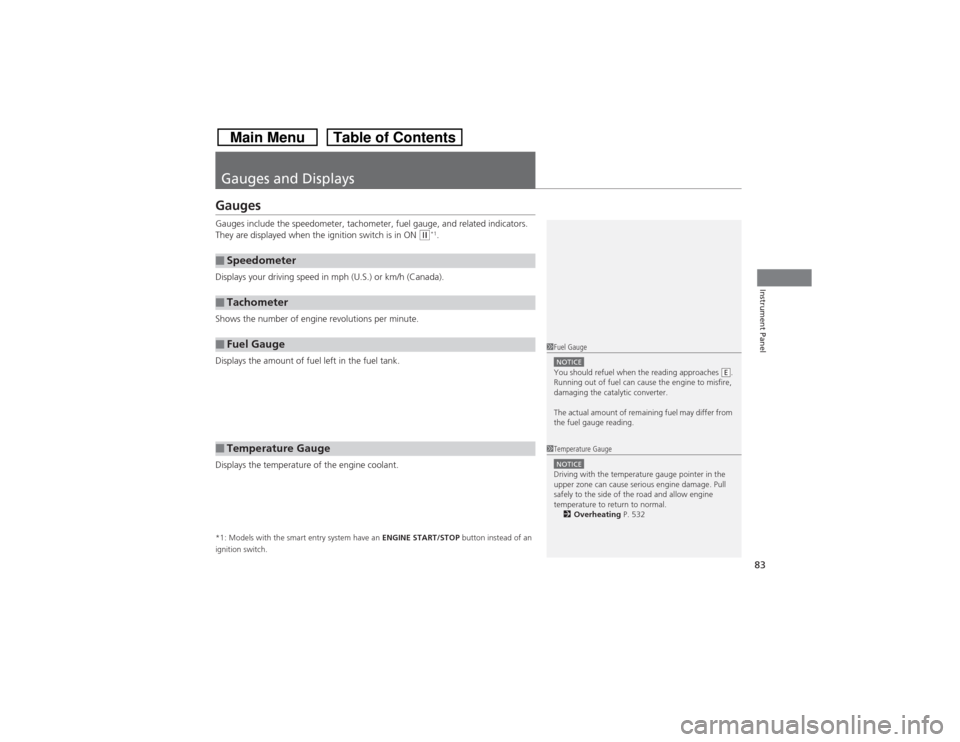 HONDA CROSSTOUR 2014 1.G Owners Manual 83Instrument Panel
Gauges and DisplaysGaugesGauges include the speedometer, tachometer, fuel gauge, and related indicators. 
They are displayed when the ignition switch is in ON 
(w*1.
Displays your d