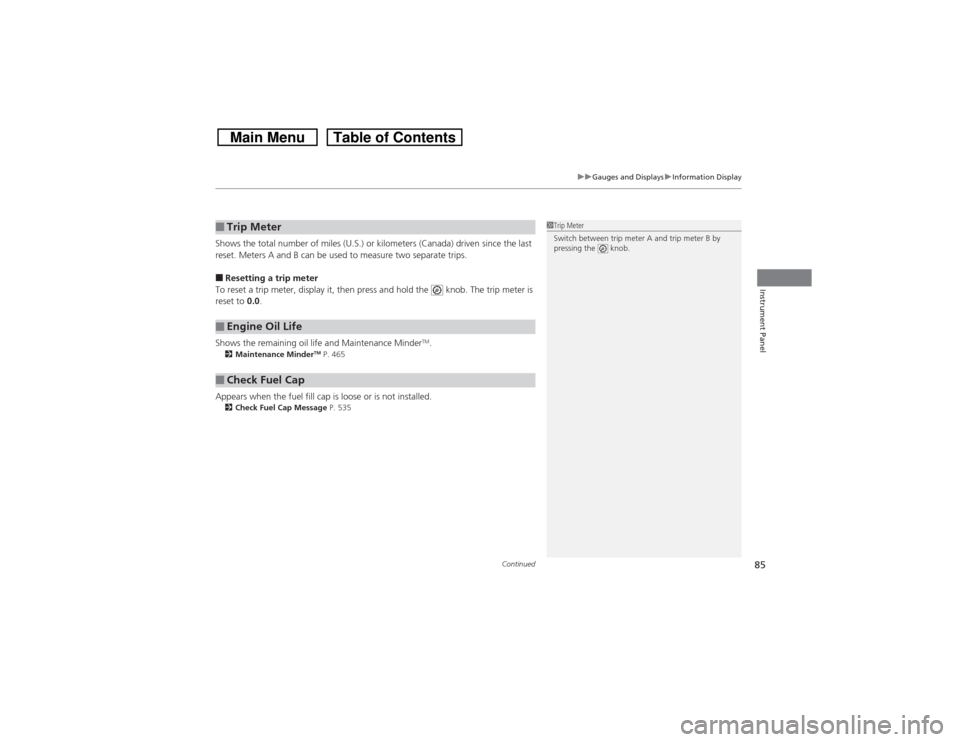 HONDA CROSSTOUR 2014 1.G Owners Manual Continued
85
uuGauges and DisplaysuInformation Display
Instrument Panel
Shows the total number of miles (U.S.) or kilometers (Canada) driven since the last 
reset. Meters A and B can be used to measur