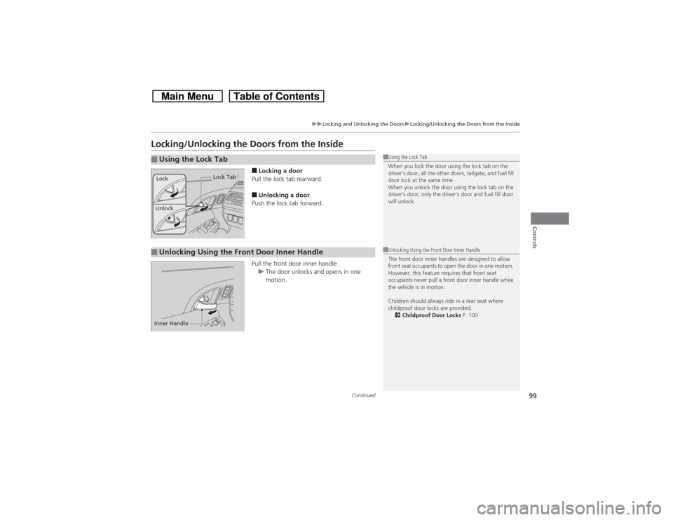 HONDA CROSSTOUR 2014 1.G User Guide 99
uuLocking and Unlocking the DoorsuLocking/Unlocking the Doors from the Inside
Continued
Controls
Locking/Unlocking the Doors from the Inside
■Locking a door
Pull the lock tab rearward.■Unlockin