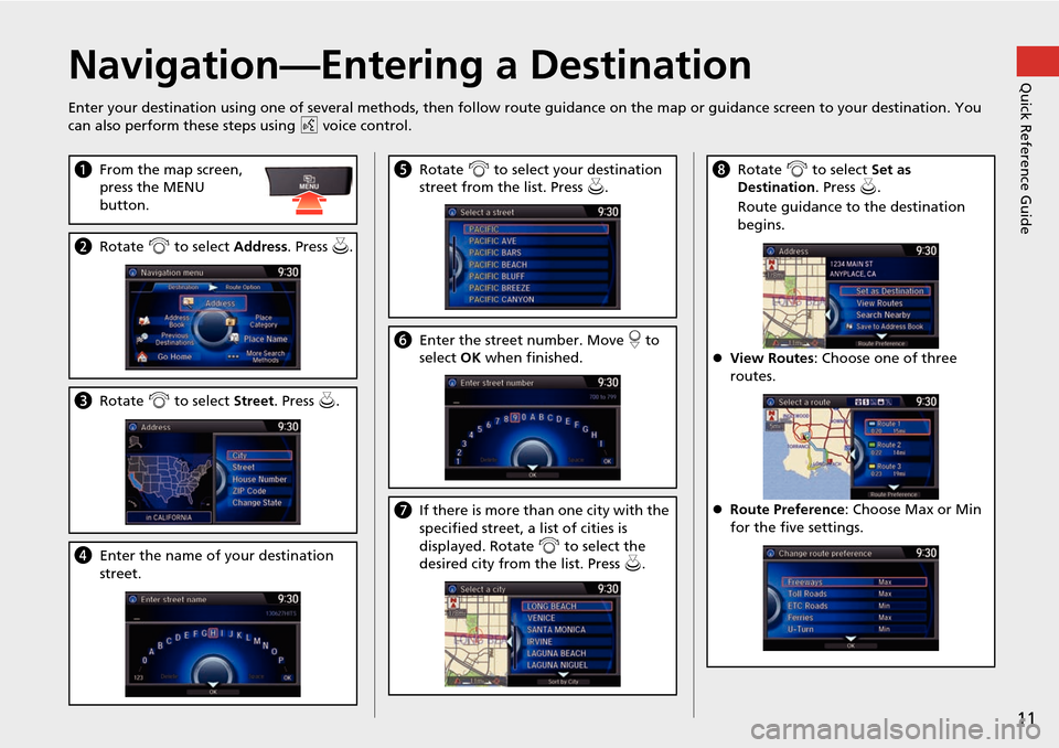 HONDA CROSSTOUR 2015 1.G Navigation Manual 11
Quick Reference GuideNavigation—Entering a Destination
Enter your destination using one of several methods, then follow route guidance on the map or guidance screen to your destinati on. You 
can