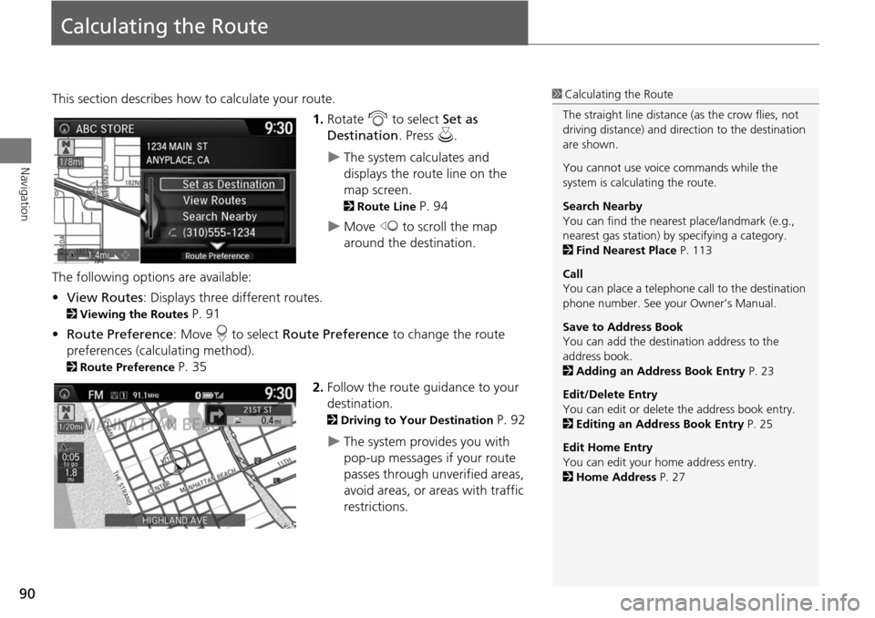HONDA CROSSTOUR 2015 1.G Navigation Manual 90
Navigation
Calculating the Route
This section describes how to calculate your route.1.Rotate i to select Set as
Destination . Press u.
The system calculates and
displays the route line on the HONDA CROSSTOUR 2015 1.G Navigation Manual 90
Navigation
Calculating the Route
This section describes how to calculate your route.1.Rotate i to select Set as
Destination . Press u.
The system calculates and
displays the route line on the