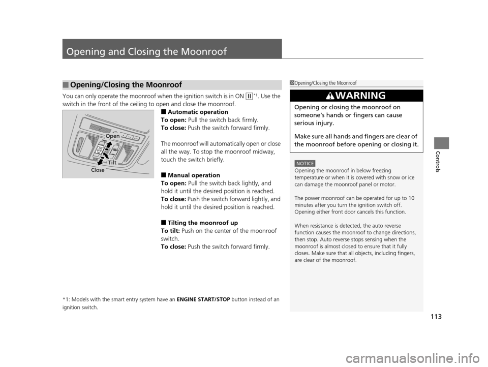 HONDA CROSSTOUR 2015 1.G Owners Manual 113
Controls
Opening and Closing the Moonroof
You can only operate the moonroof when the ignition switch is in ON (w*1. Use the 
switch in the front of the ceiling to open and close the moonroof.
■A