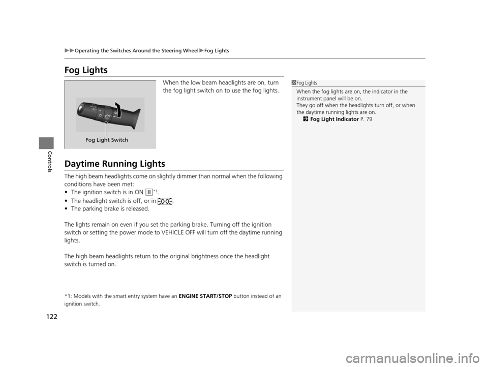 HONDA CROSSTOUR 2015 1.G Owners Manual 122
uuOperating the Switches Around the Steering Wheel uFog Lights
Controls
Fog Lights
When the low beam headlights are on, turn 
the fog light switch on to use the fog lights.
Daytime Running Lights
