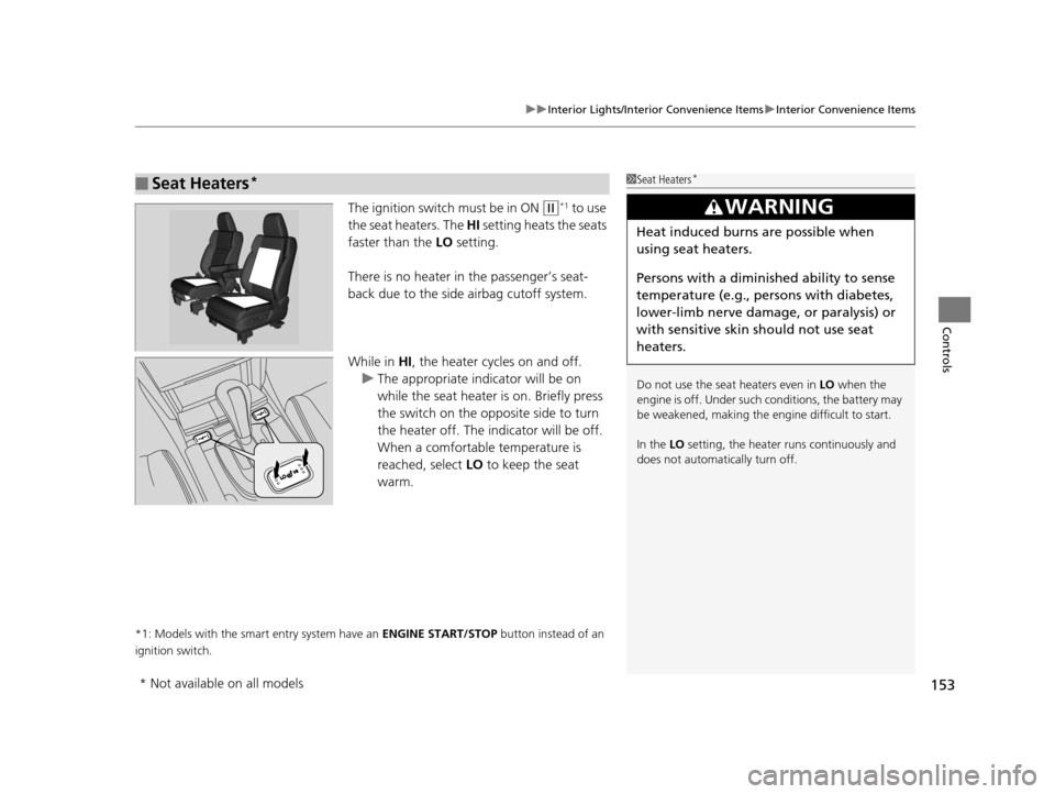 HONDA CROSSTOUR 2015 1.G Owners Manual 153
uuInterior Lights/Interior Convenience Items uInterior Convenience Items
Controls
The ignition switch must be in ON (w*1 to use 
the seat heaters. The  HI setting heats the seats 
faster than the 