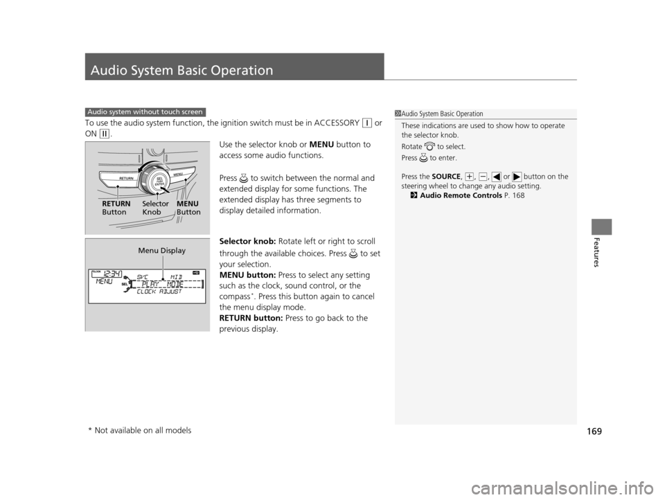 HONDA CROSSTOUR 2015 1.G Owners Manual 169
Features
Audio System Basic Operation
To use the audio system function, the ignition swit ch must be in ACCESSORY (q or 
ON 
(w.
Use the selector knob or MENU button to 
access some audio function