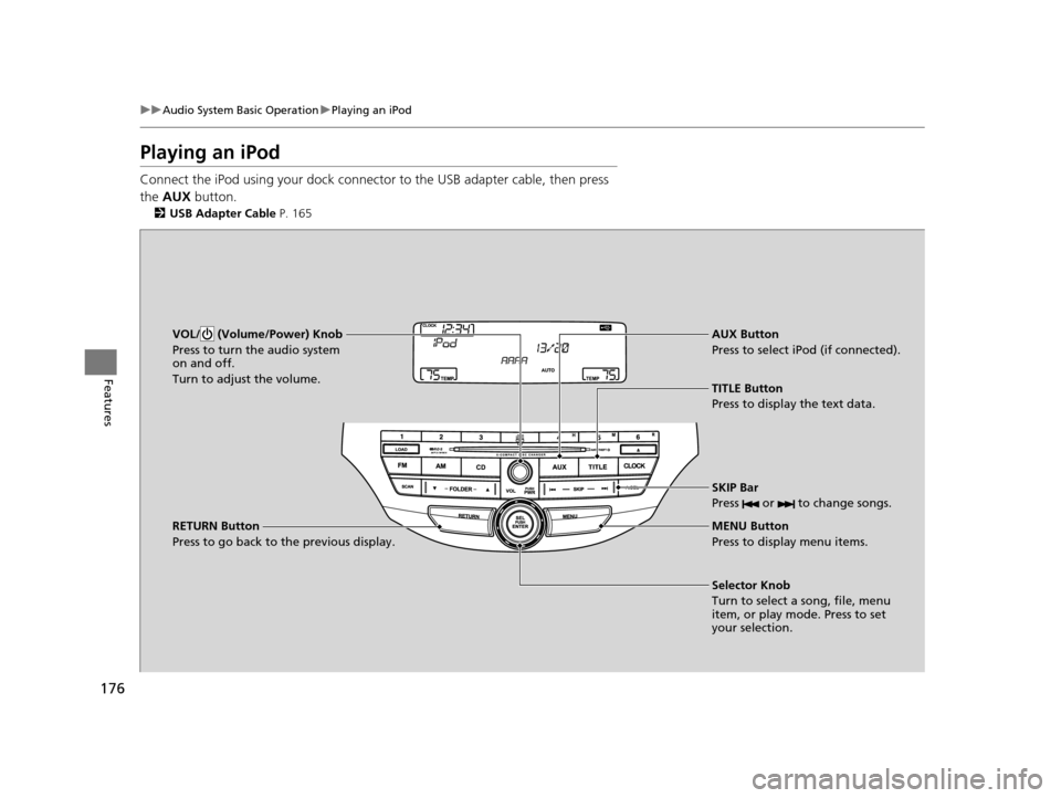 HONDA CROSSTOUR 2015 1.G Owners Manual 176
uuAudio System Basic Operation uPlaying an iPod
Features
Playing an iPod
Connect the iPod using your dock connector to the USB adapter cable, then press
the AUX button.
2USB Adapter Cable P. 1 HONDA CROSSTOUR 2015 1.G Owners Manual 176
uuAudio System Basic Operation uPlaying an iPod
Features
Playing an iPod
Connect the iPod using your dock connector to the USB adapter cable, then press
the AUX button.
2USB Adapter Cable P. 1