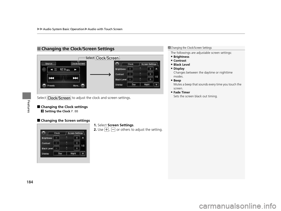 HONDA CROSSTOUR 2015 1.G Owners Manual uuAudio System Basic Operation uAudio with Touch Screen
184
FeaturesSelect   to adjust the clock and screen settings.
■Changing the Clock settings
2Setting the Clock  P. 88
■Changing the Screen se