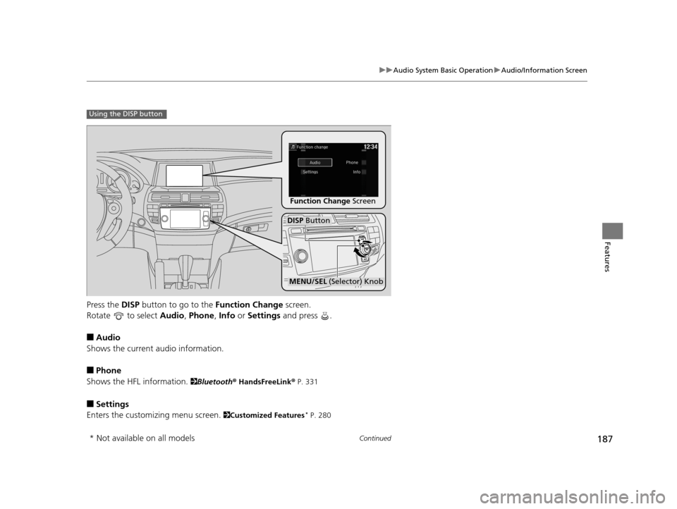 HONDA CROSSTOUR 2015 1.G Owners Manual 187
uuAudio System Basic Operation uAudio/Information Screen
Continued
Features
Press the  DISP button to go to the  Function Change screen.
Rotate  to select  Audio, Phone , Info  or Settings  and pr