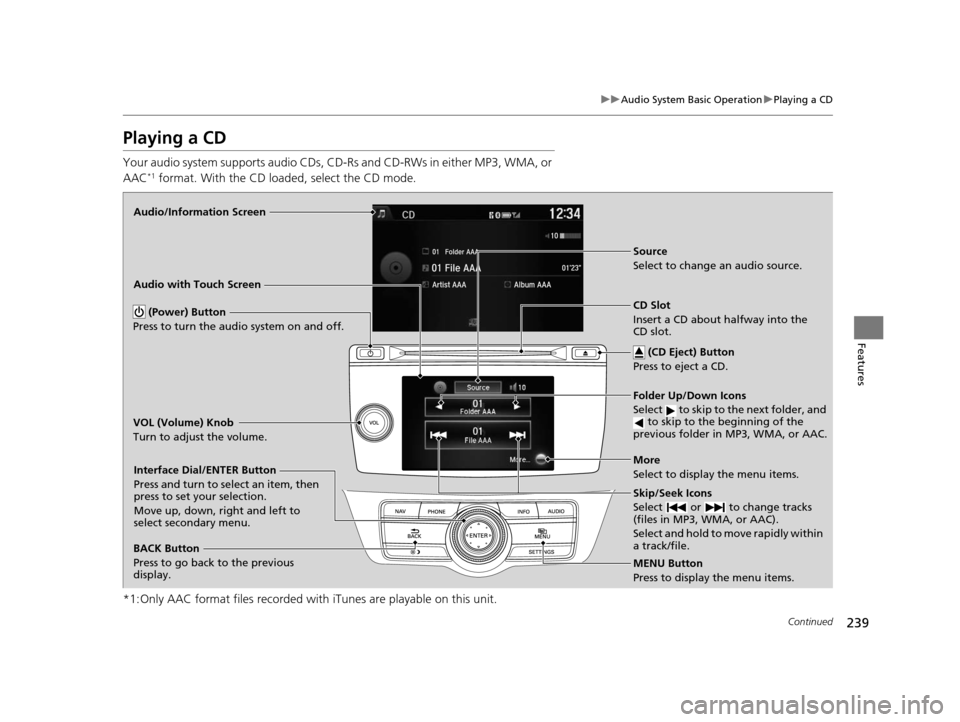 HONDA CROSSTOUR 2015 1.G Owners Manual 239
uuAudio System Basic Operation uPlaying a CD
Continued
Features
Playing a CD
Your audio system supports audio CDs, CD-Rs and CD-RWs in either MP3, WMA, or
AAC*1 format. With the CD loaded, select HONDA CROSSTOUR 2015 1.G Owners Manual 239
uuAudio System Basic Operation uPlaying a CD
Continued
Features
Playing a CD
Your audio system supports audio CDs, CD-Rs and CD-RWs in either MP3, WMA, or
AAC*1 format. With the CD loaded, select
