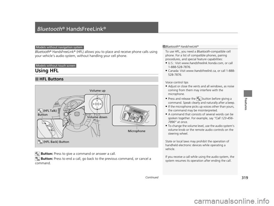 HONDA CROSSTOUR 2015 1.G Owners Manual 319Continued
Features
Bluetooth® HandsFreeLink ®
Bluetooth® HandsFreeLink ® (HFL) allows you to place  and receive phone calls using 
your vehicle’s audio system, without handling your cell phon