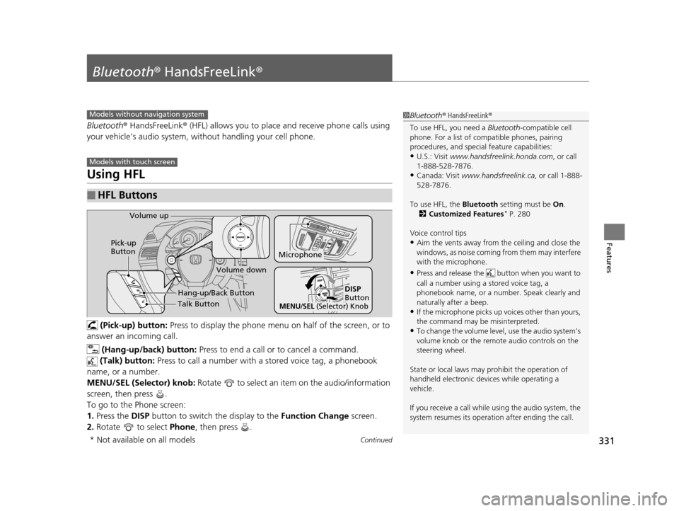 HONDA CROSSTOUR 2015 1.G Owners Manual 331Continued
Features
Bluetooth® HandsFreeLink ®
Bluetooth® HandsFreeLink ® (HFL) allows you to place  and receive phone calls using 
your vehicle’s audio system, without handling your cell phon