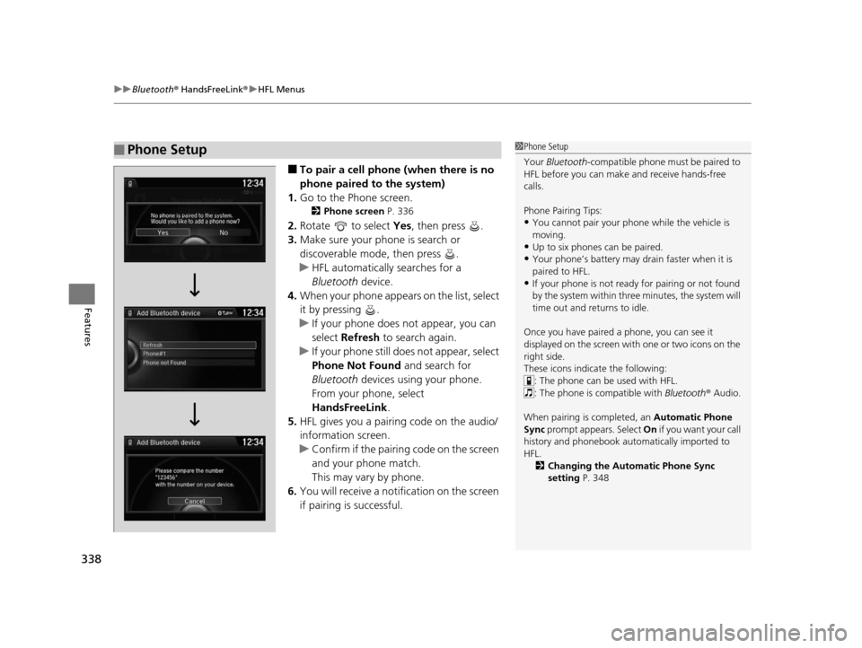 HONDA CROSSTOUR 2015 1.G Owners Manual uuBluetooth ® HandsFreeLink ®u HFL Menus
338
Features
■To pair a cell phone (when there is no 
phone paired to the system)
1. Go to the Phone screen.
2 Phone screen  P. 336
2.Rotate   to select  Y
