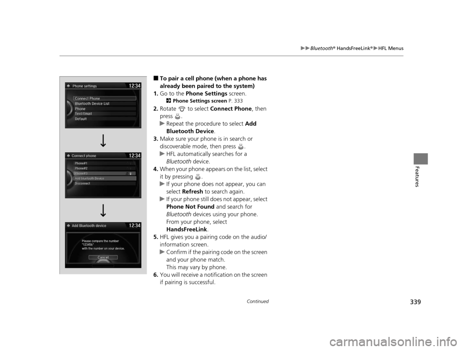 HONDA CROSSTOUR 2015 1.G Owners Manual 339
uuBluetooth ® HandsFreeLink ®u HFL Menus
Continued
Features
■To pair a cell phone (when a phone has 
already been paired to the system)
1. Go to the  Phone Settings  screen.
2Phone Settings sc