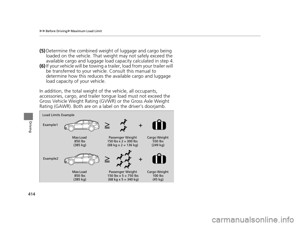 HONDA CROSSTOUR 2015 1.G Owners Manual 414
uuBefore Driving uMaximum Load Limit
Driving
(5) Determine the combined weight  of luggage and cargo being 
loaded on the vehicle. That we ight may not safely exceed the 
available cargo and lugga