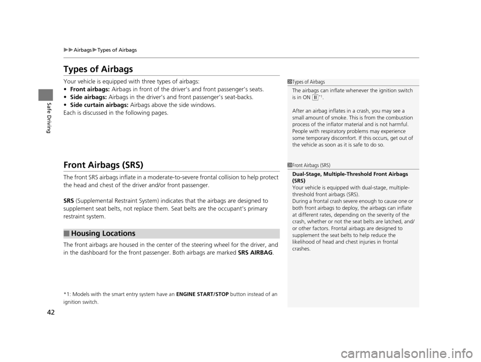 HONDA CROSSTOUR 2015 1.G Service Manual 42
uuAirbags uTypes of Airbags
Safe Driving
Types of Airbags
Your vehicle is equipped with three types of airbags:
• Front airbags:  Airbags in front of the driver ’s and front passenger’s seats