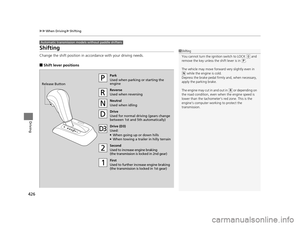 HONDA CROSSTOUR 2015 1.G Owners Guide 426
uuWhen Driving uShifting
Driving
Shifting
Change the shift position in accordance with  your driving needs.
■Shift lever positions
Automatic transmission models without paddle shifters
1Shifting