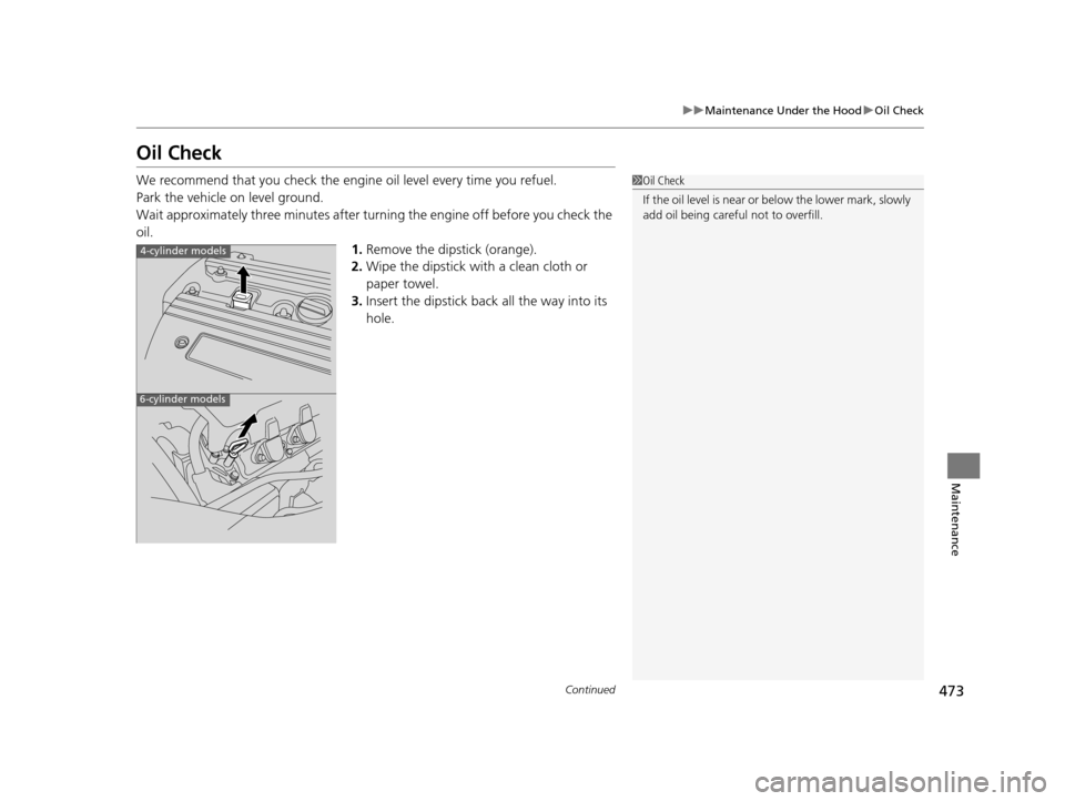 HONDA CROSSTOUR 2015 1.G Owners Manual 473
uuMaintenance Under the Hood uOil Check
Continued
Maintenance
Oil Check
We recommend that you check the engi ne oil level every time you refuel.
Park the vehicle on level ground.
Wait approximatel HONDA CROSSTOUR 2015 1.G Owners Manual 473
uuMaintenance Under the Hood uOil Check
Continued
Maintenance
Oil Check
We recommend that you check the engi ne oil level every time you refuel.
Park the vehicle on level ground.
Wait approximatel