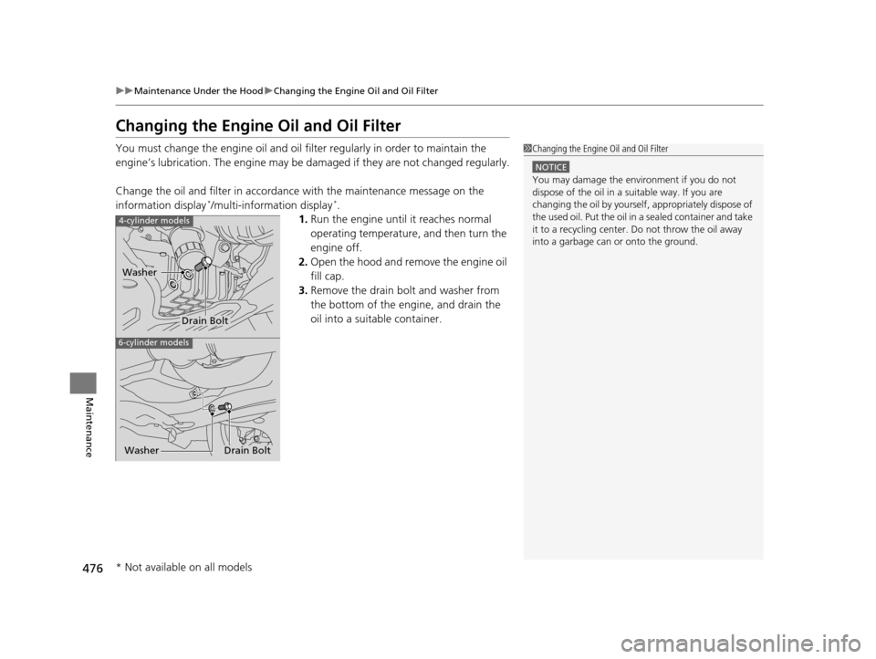 HONDA CROSSTOUR 2015 1.G Owners Manual 476
uuMaintenance Under the Hood uChanging the Engine Oil and Oil Filter
Maintenance
Changing the Engine Oil and Oil Filter
You must change the engine oil and oil filter regularly in order to maintain