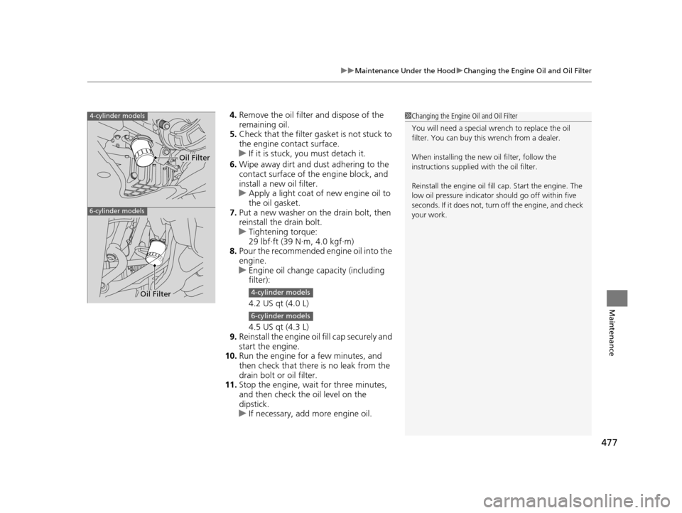 HONDA CROSSTOUR 2015 1.G Owners Manual 477
uuMaintenance Under the Hood uChanging the Engine Oil and Oil Filter
Maintenance
4. Remove the oil filter and dispose of the 
remaining oil.
5. Check that the filter gasket is not stuck to 
the en