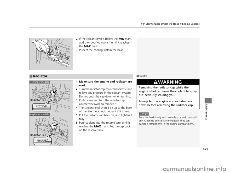 HONDA CROSSTOUR 2015 1.G Owners Manual 479
uuMaintenance Under the Hood uEngine Coolant
Maintenance
2. If the coolant level is below the MIN mark,
add the specified coolant until it reaches
the MAX mark.
3. Inspect the cooling system HONDA CROSSTOUR 2015 1.G Owners Manual 479
uuMaintenance Under the Hood uEngine Coolant
Maintenance
2. If the coolant level is below the MIN mark,
add the specified coolant until it reaches
the MAX mark.
3. Inspect the cooling system